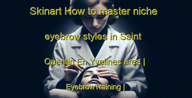Skinart How to master niche eyebrow styles in Saint Quentin En Yvelines area | EyebrowTraining | EyebrowClasses | SkinartTraining-France